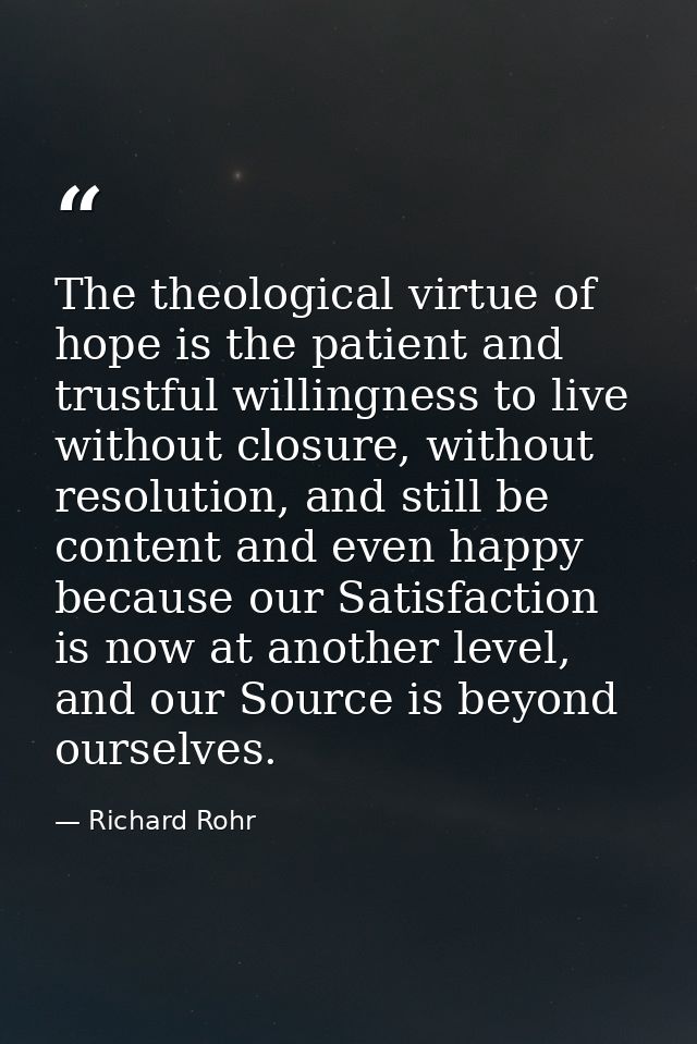 The theological virtue of hope is the patient and trustful willingness to live without closure, without resolution, and  — Richard Rohr