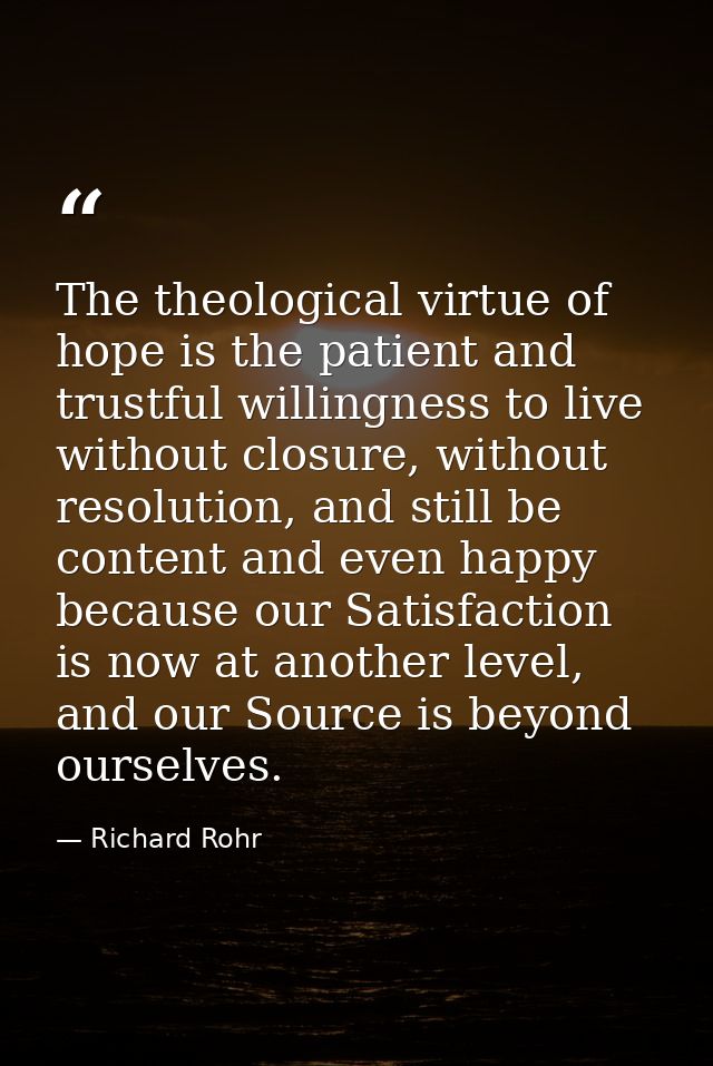The theological virtue of hope is the patient and trustful willingness to live without closure, without resolution, and  — Richard Rohr