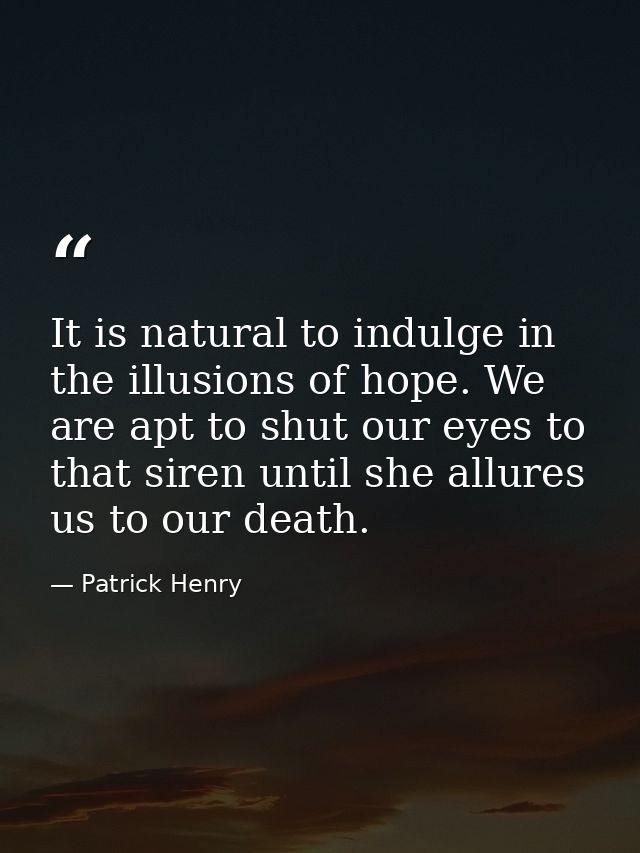 It is natural to indulge in the illusions of hope. We are apt to shut our eyes to that siren until she allures us to our — Patrick Henry