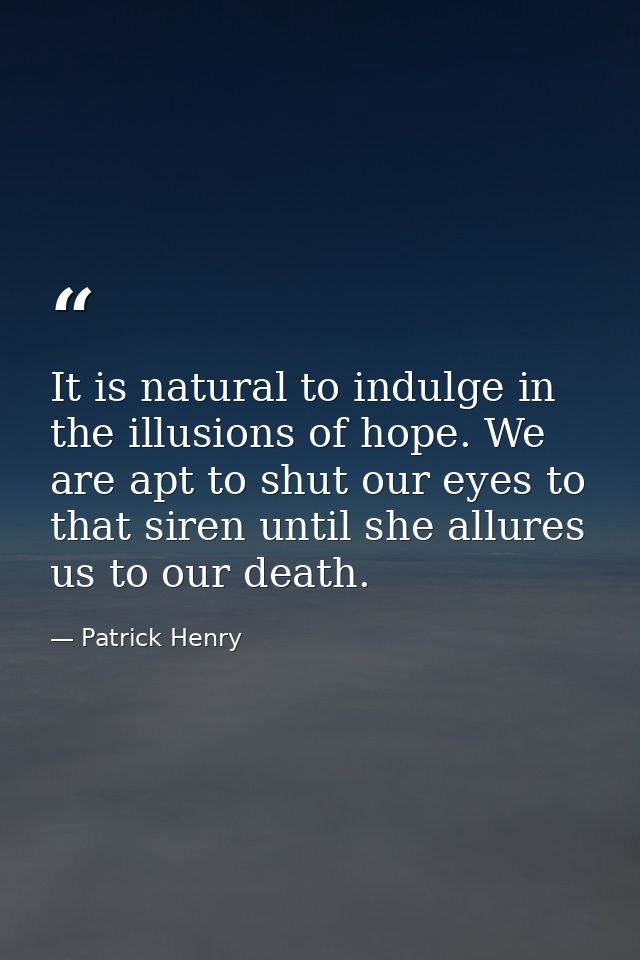 It is natural to indulge in the illusions of hope. We are apt to shut our eyes to that siren until she allures us to our — Patrick Henry