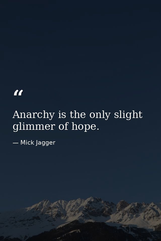 Anarchy is the only slight glimmer of hope. — Mick Jagger
