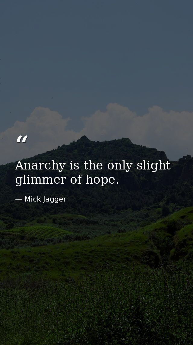 Anarchy is the only slight glimmer of hope. — Mick Jagger