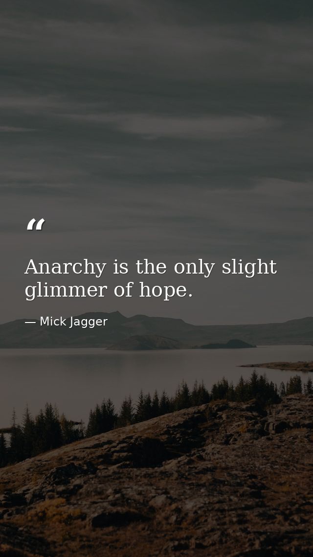Anarchy is the only slight glimmer of hope. — Mick Jagger