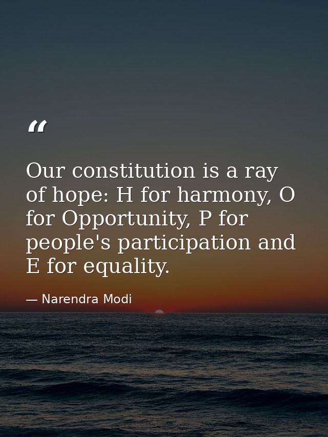 Our constitution is a ray of hope: H for harmony, O for Opportunity, P for people's participation and E for equality. — Narendra Modi