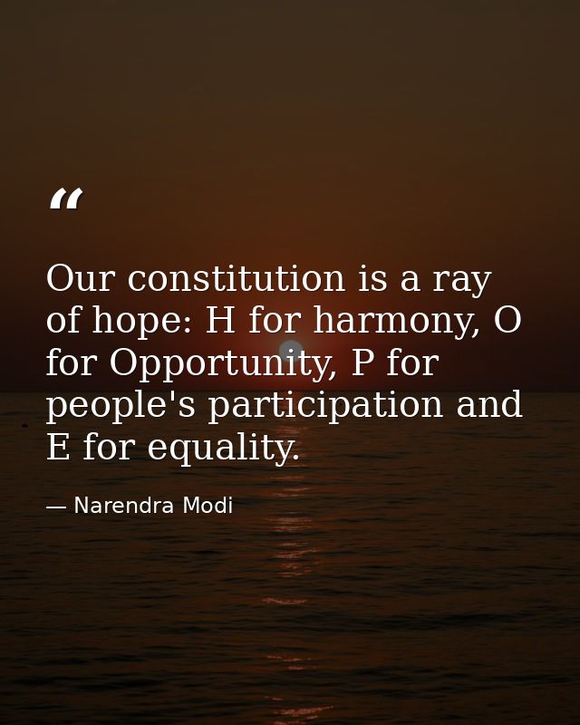 Our constitution is a ray of hope: H for harmony, O for Opportunity, P for people's participation and E for equality. — Narendra Modi