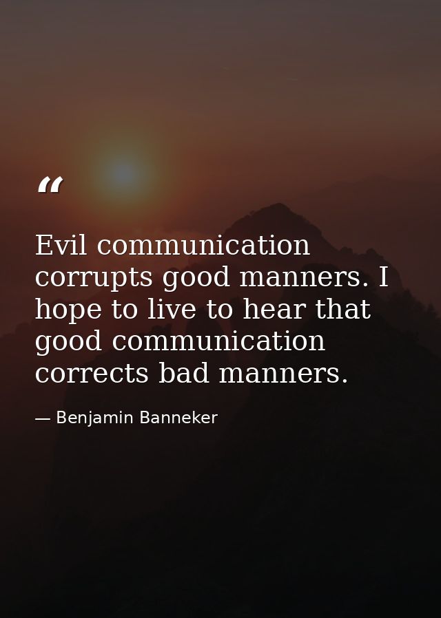 Evil communication corrupts good manners. I hope to live to hear that good communication corrects bad manners. — Benjamin Banneker