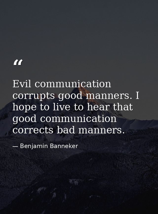 Evil communication corrupts good manners. I hope to live to hear that good communication corrects bad manners. — Benjamin Banneker
