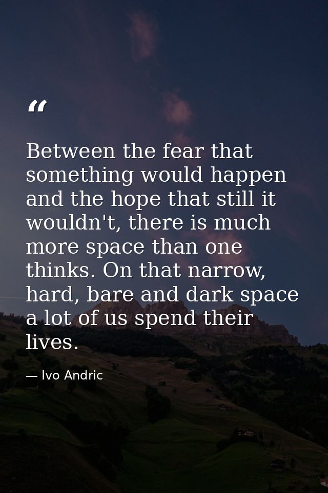 Between the fear that something would happen and the hope that still it wouldn't, there is much more space than one thin — Ivo Andric