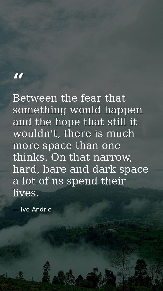 Between the fear that something would happen and the hope that still it wouldn't, there is much more space than one thin — Ivo Andric