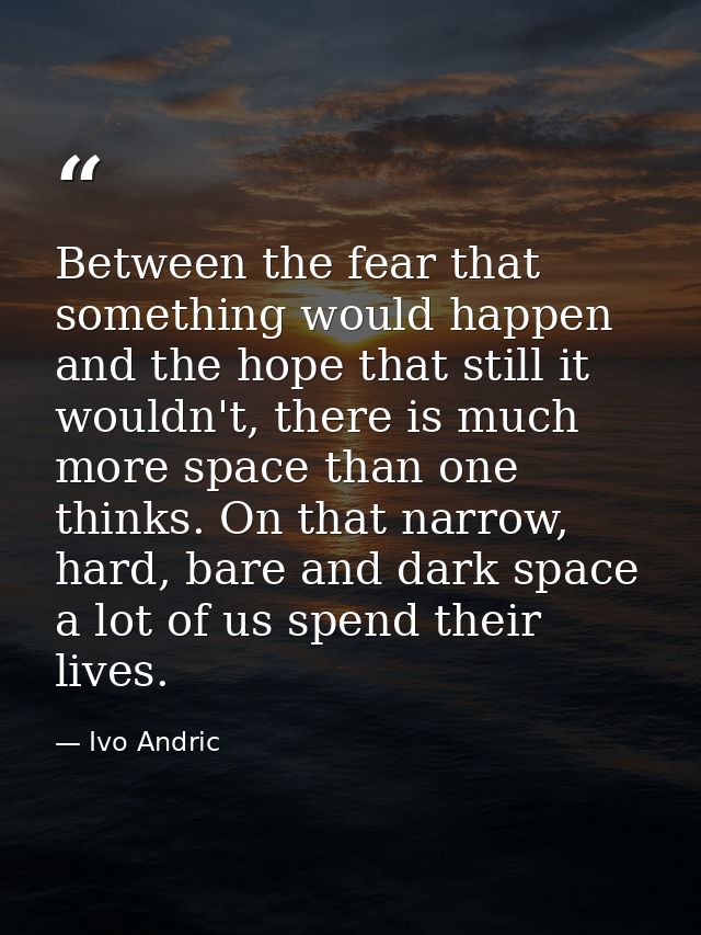 Between the fear that something would happen and the hope that still it wouldn't, there is much more space than one thin — Ivo Andric