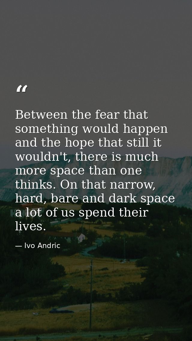Between the fear that something would happen and the hope that still it wouldn't, there is much more space than one thin — Ivo Andric