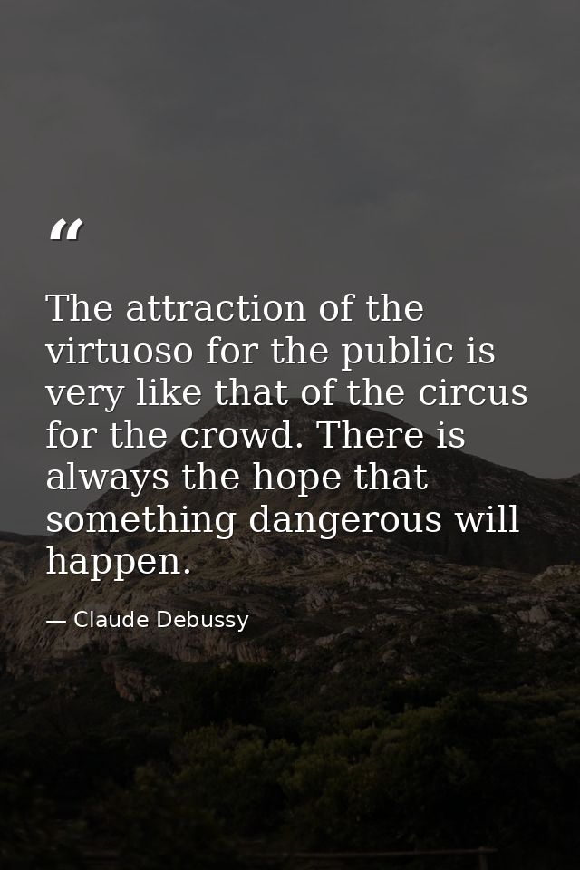 The attraction of the virtuoso for the public is very like that of the circus for the crowd. There is always the hope th — Claude Debussy