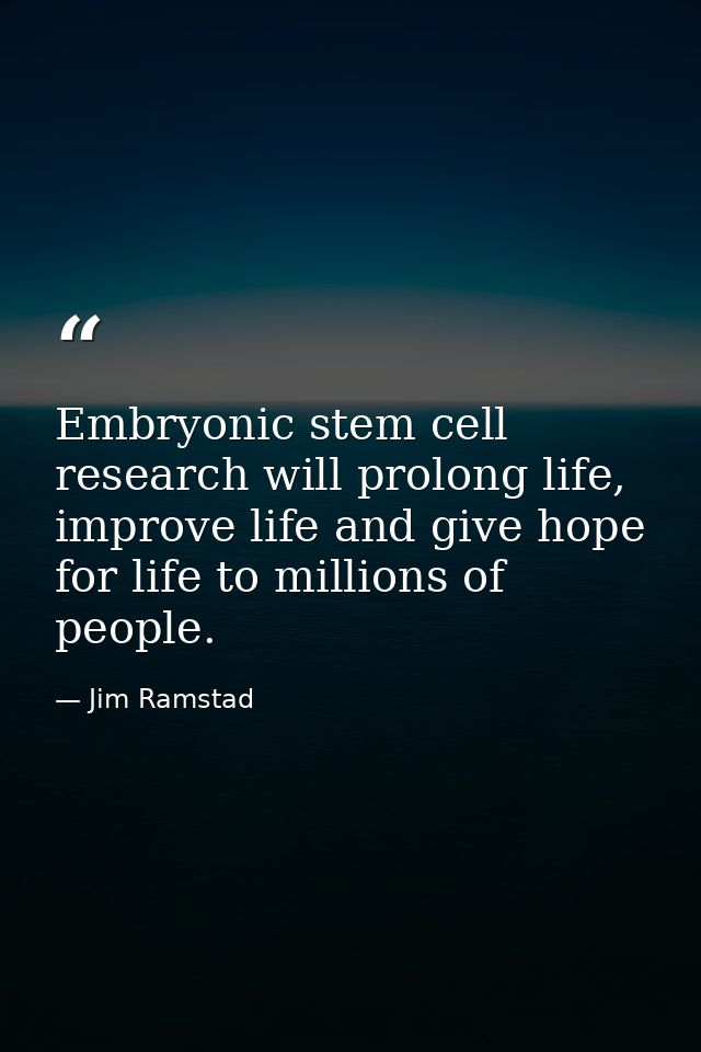 Embryonic stem cell research will prolong life, improve life and give hope for life to millions of people. — Jim Ramstad