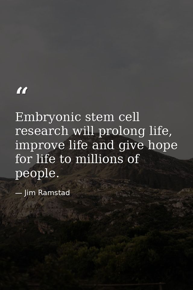 Embryonic stem cell research will prolong life, improve life and give hope for life to millions of people. — Jim Ramstad