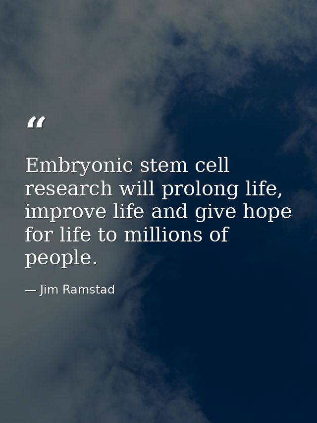 Embryonic stem cell research will prolong life, improve life and give hope for life to millions of people. — Jim Ramstad