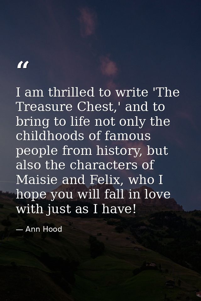 I am thrilled to write 'The Treasure Chest,' and to bring to life not only the childhoods of famous people from history, — Ann Hood