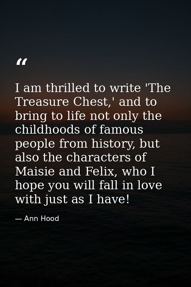 I am thrilled to write 'The Treasure Chest,' and to bring to life not only the childhoods of famous people from history, — Ann Hood