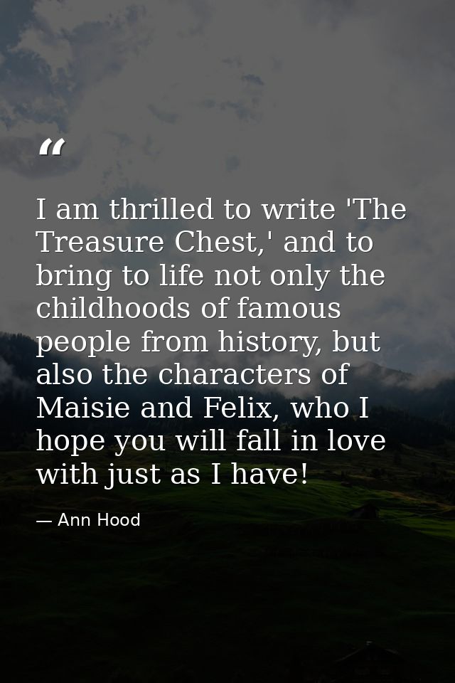 I am thrilled to write 'The Treasure Chest,' and to bring to life not only the childhoods of famous people from history, — Ann Hood