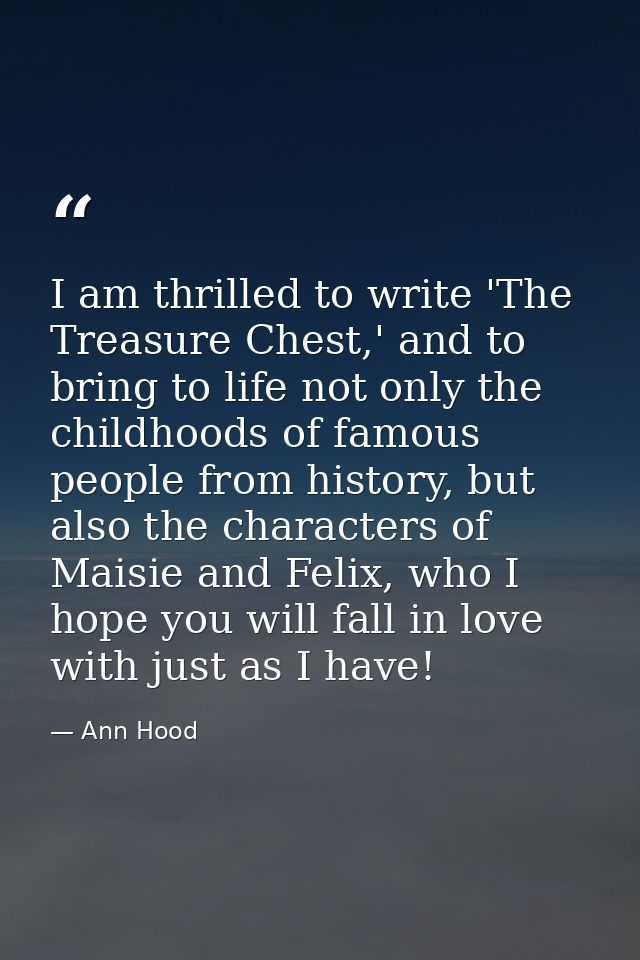 I am thrilled to write 'The Treasure Chest,' and to bring to life not only the childhoods of famous people from history, — Ann Hood