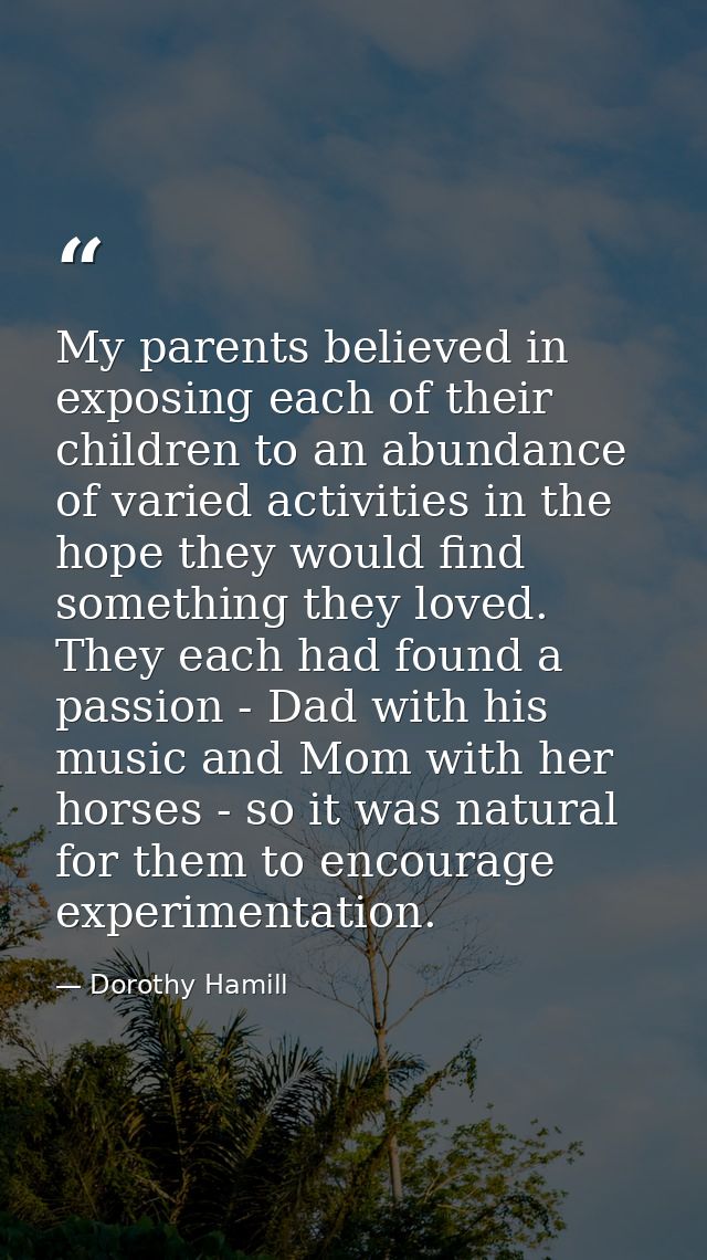 My parents believed in exposing each of their children to an abundance of varied activities in the hope they would find  — Dorothy Hamill