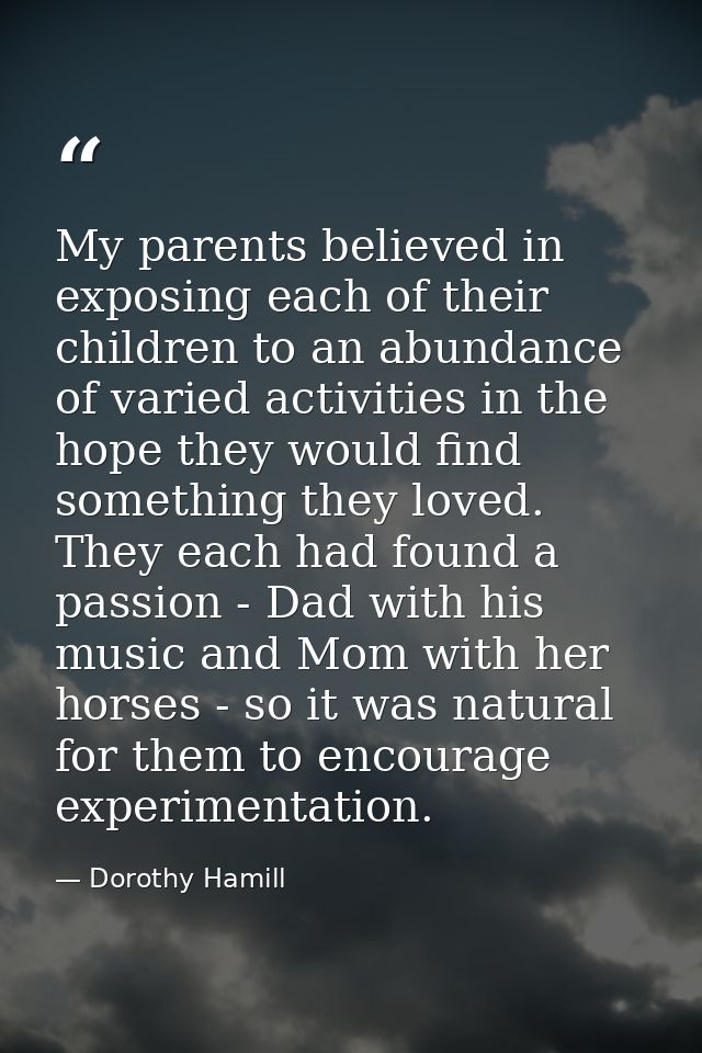 My parents believed in exposing each of their children to an abundance of varied activities in the hope they would find  — Dorothy Hamill