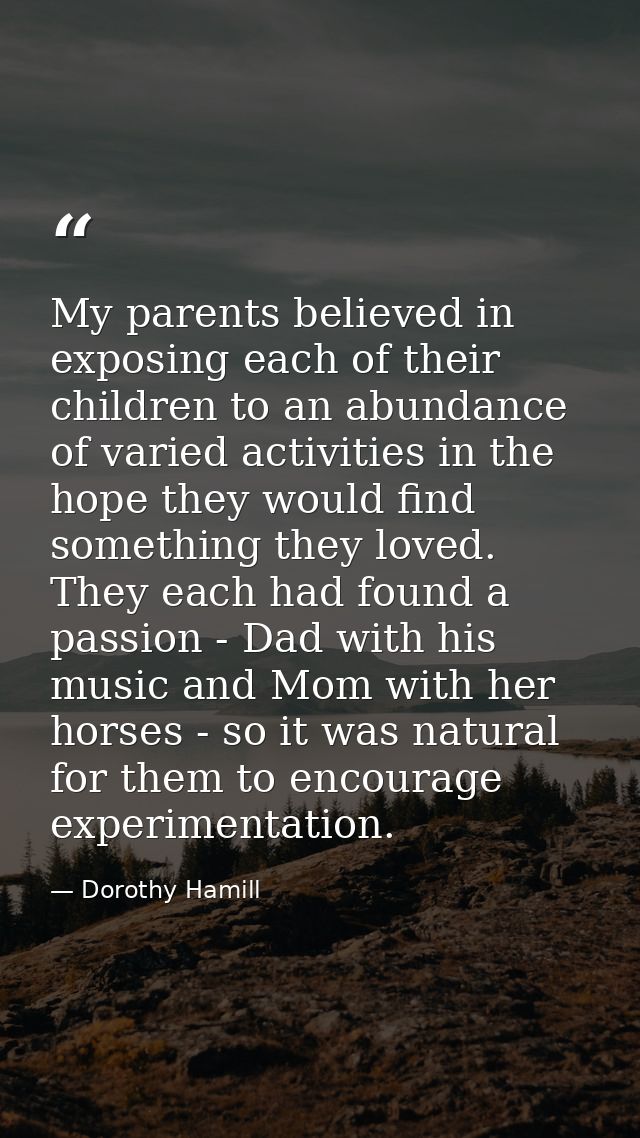 My parents believed in exposing each of their children to an abundance of varied activities in the hope they would find  — Dorothy Hamill