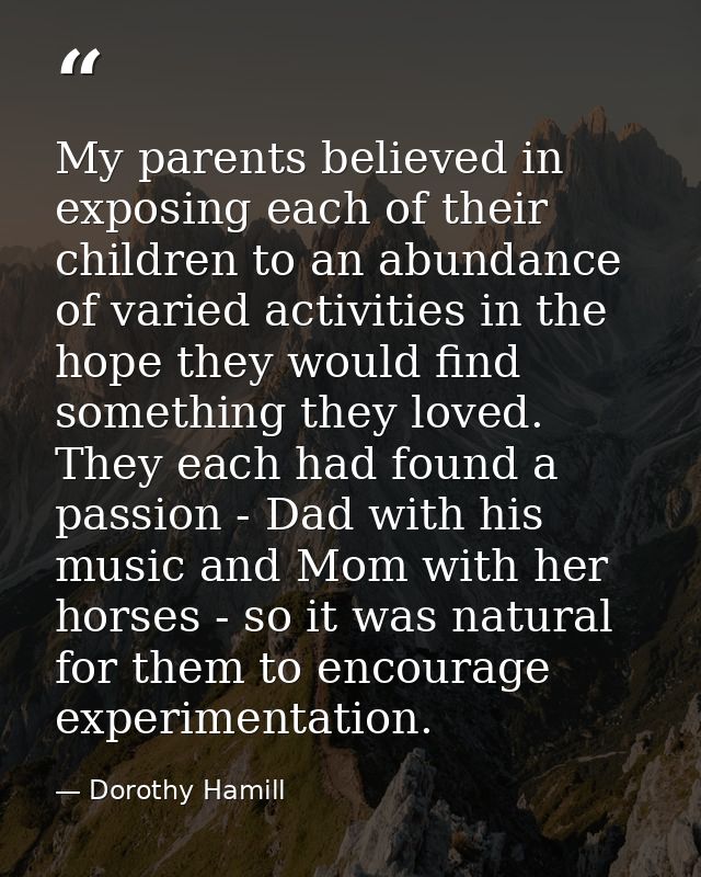 My parents believed in exposing each of their children to an abundance of varied activities in the hope they would find  — Dorothy Hamill