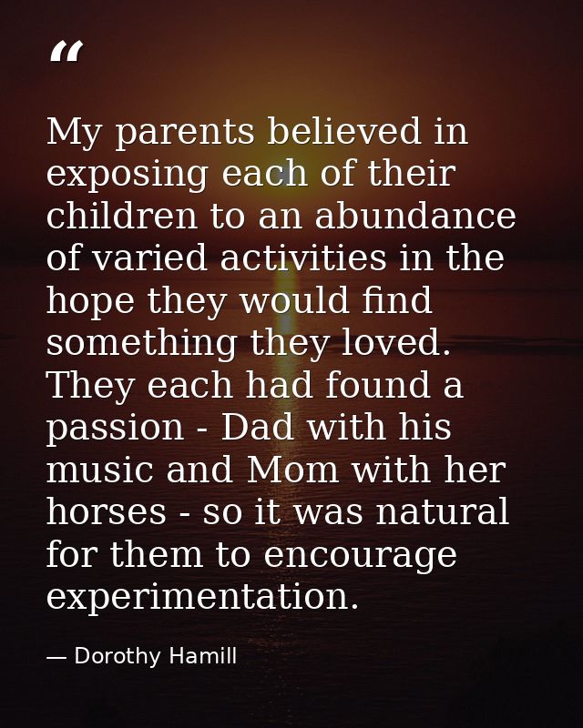 My parents believed in exposing each of their children to an abundance of varied activities in the hope they would find  — Dorothy Hamill