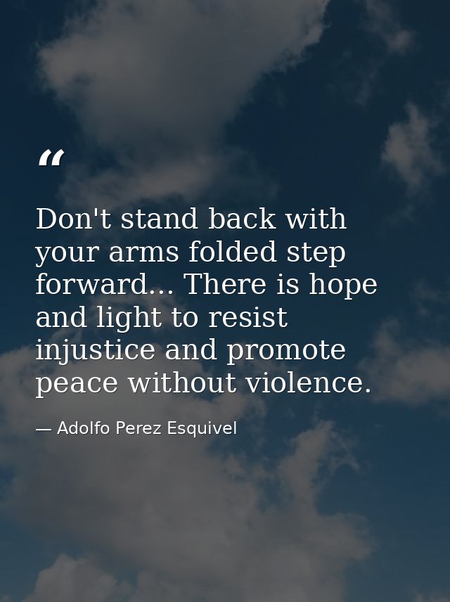 Don't stand back with your arms folded step forward... There is hope and light to resist injustice and promote peace wit — Adolfo Perez Esquivel