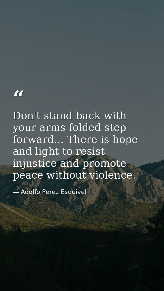Don't stand back with your arms folded step forward... There is hope and light to resist injustice and promote peace wit — Adolfo Perez Esquivel
