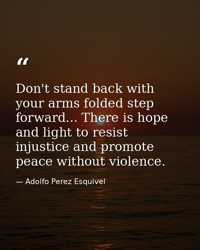 Don't stand back with your arms folded step forward... There is hope and light to resist injustice and promote peace wit — Adolfo Perez Esquivel