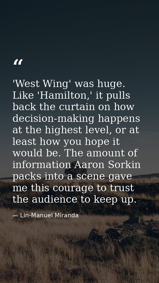 'West Wing' was huge. Like 'Hamilton,' it pulls back the curtain on how decision-making happens at the highest level, or — Lin-Manuel Miranda