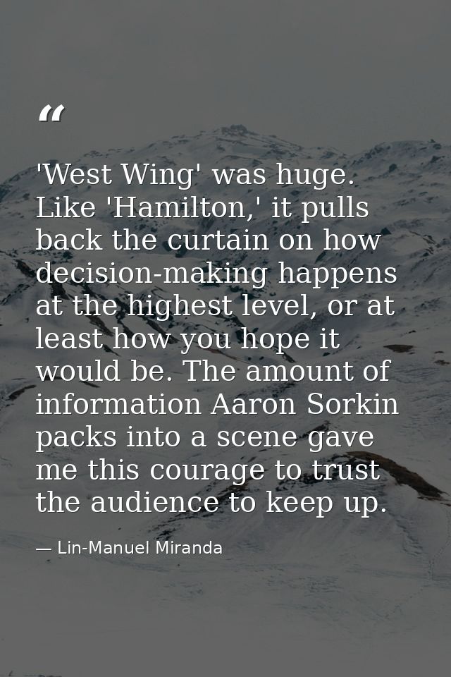 'West Wing' was huge. Like 'Hamilton,' it pulls back the curtain on how decision-making happens at the highest level, or — Lin-Manuel Miranda