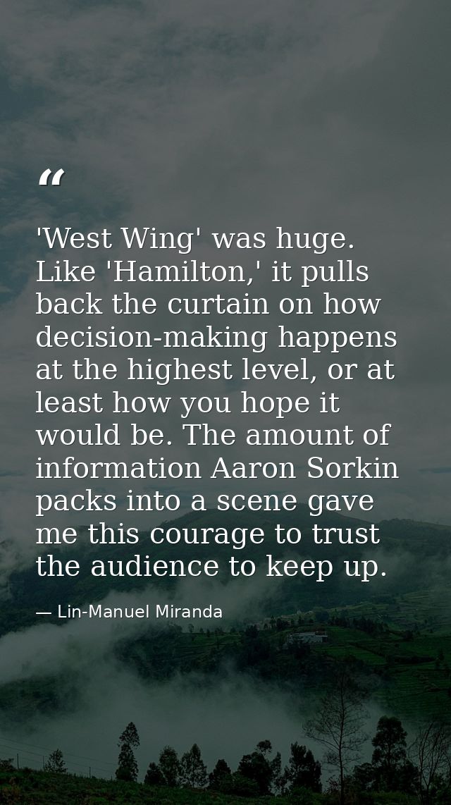 'West Wing' was huge. Like 'Hamilton,' it pulls back the curtain on how decision-making happens at the highest level, or — Lin-Manuel Miranda