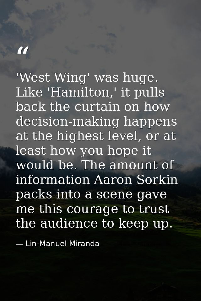 'West Wing' was huge. Like 'Hamilton,' it pulls back the curtain on how decision-making happens at the highest level, or — Lin-Manuel Miranda