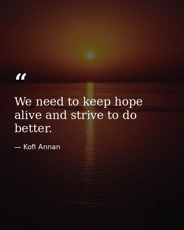 We need to keep hope alive and strive to do better. — Kofi Annan