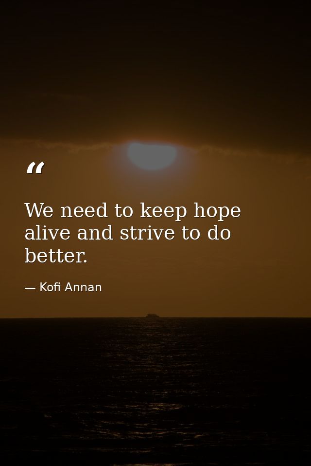 We need to keep hope alive and strive to do better. — Kofi Annan