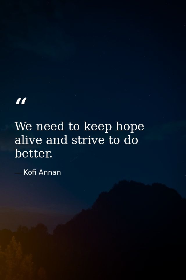 We need to keep hope alive and strive to do better. — Kofi Annan