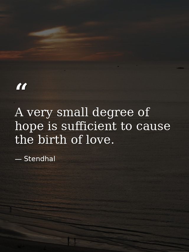 A very small degree of hope is sufficient to cause the birth of love. — Stendhal