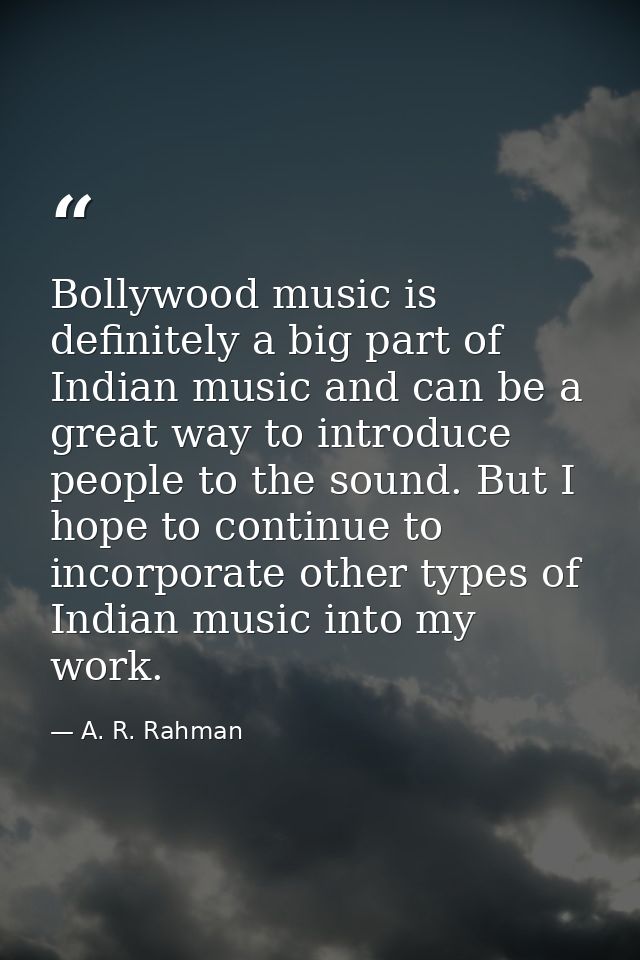 Bollywood music is definitely a big part of Indian music and can be a great way to introduce people to the sound. But I  — A. R. Rahman