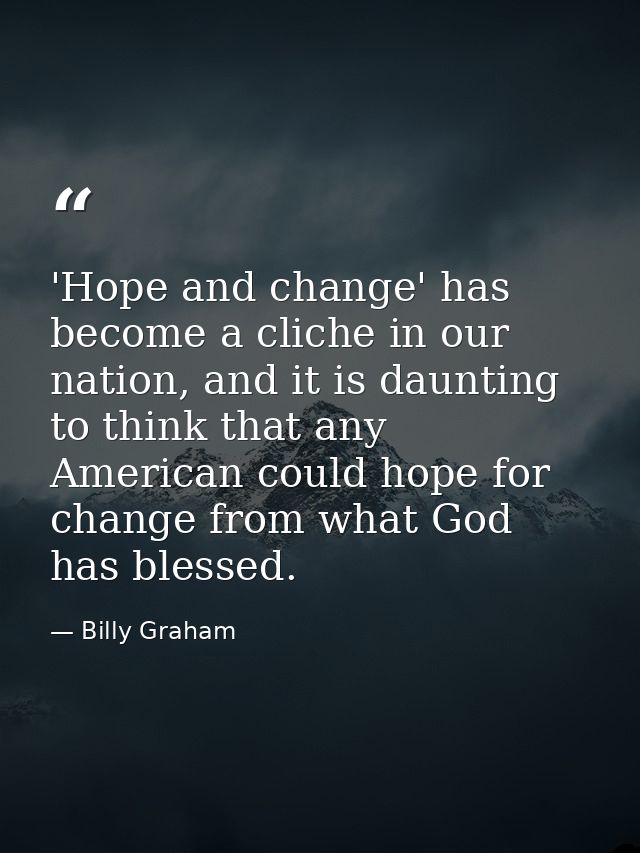 'Hope and change' has become a cliche in our nation, and it is daunting to think that any American could hope for change — Billy Graham