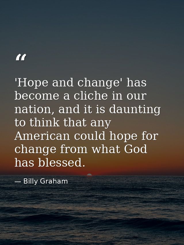 'Hope and change' has become a cliche in our nation, and it is daunting to think that any American could hope for change — Billy Graham