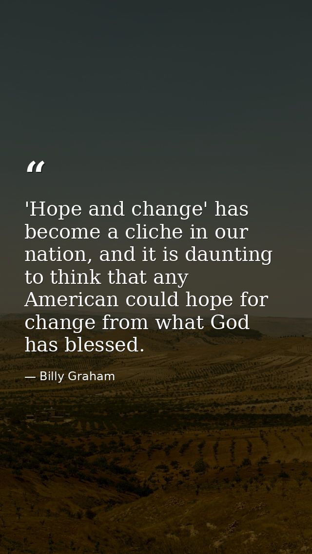'Hope and change' has become a cliche in our nation, and it is daunting to think that any American could hope for change — Billy Graham