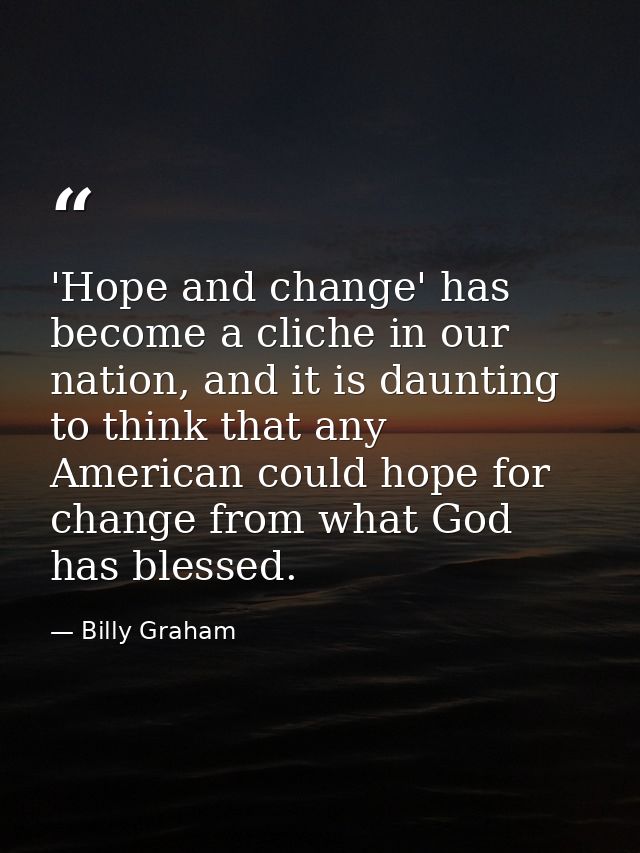 'Hope and change' has become a cliche in our nation, and it is daunting to think that any American could hope for change — Billy Graham