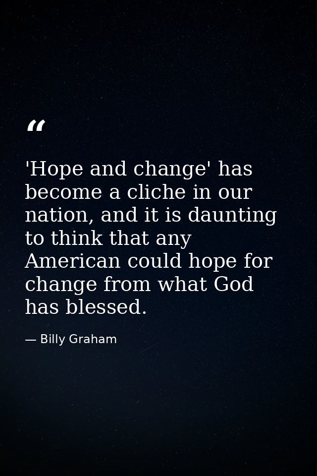 'Hope and change' has become a cliche in our nation, and it is daunting to think that any American could hope for change — Billy Graham