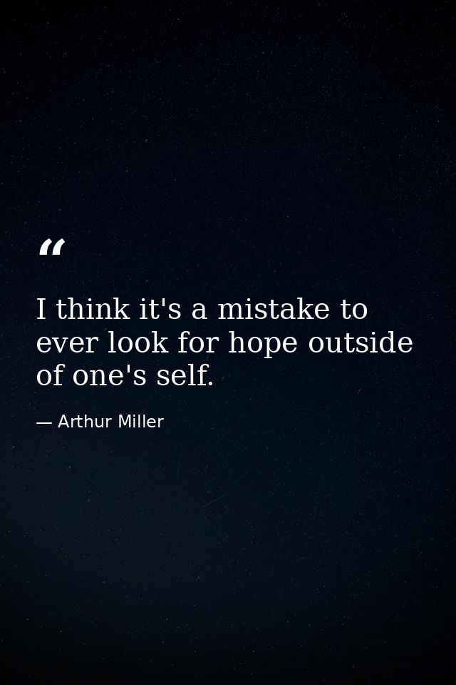 I think it's a mistake to ever look for hope outside of one's self. — Arthur Miller