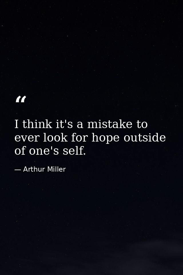 I think it's a mistake to ever look for hope outside of one's self. — Arthur Miller