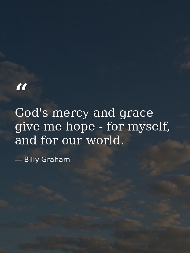 God's mercy and grace give me hope - for myself, and for our world. — Billy Graham