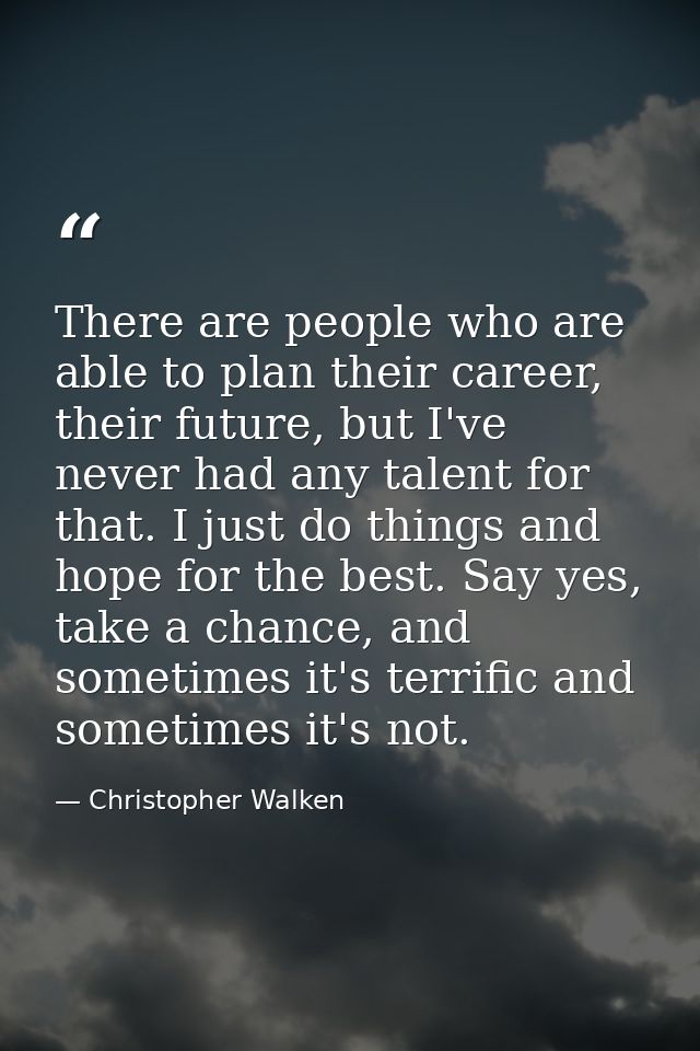 There are people who are able to plan their career, their future, but I've never had any talent for that. I just do thin — Christopher Walken