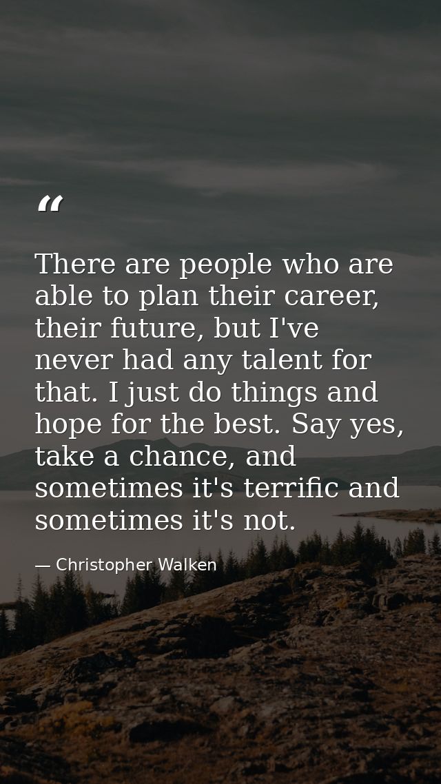 There are people who are able to plan their career, their future, but I've never had any talent for that. I just do thin — Christopher Walken